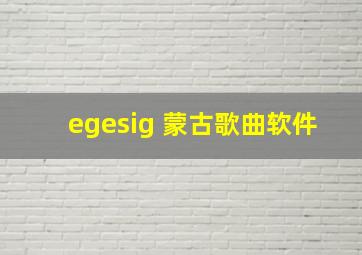 egesig 蒙古歌曲软件